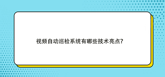 视频自动巡检系统有哪些技术亮点？