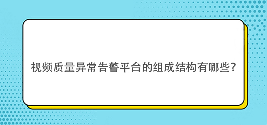 视频质量异常告警平台的组成结构有哪些？